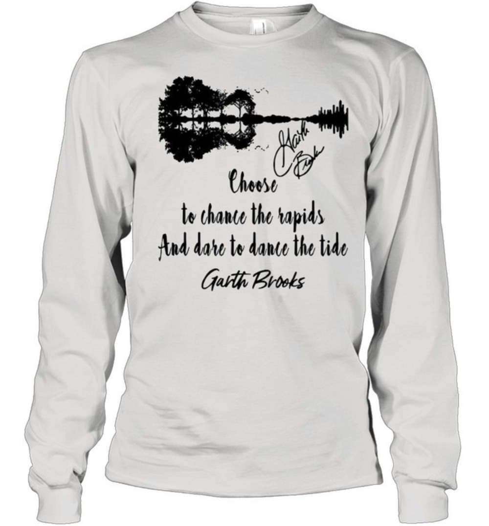Choose To Chance The Rapids And Dare To Dance The Tide Garth Brooks SweatShirt